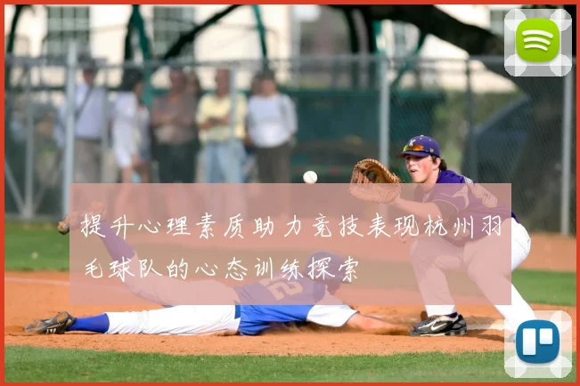提升心理素质助力竞技表现杭州羽毛球队的心态训练探索
