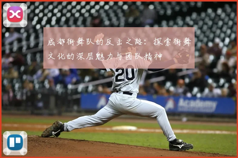 成都街舞队的反击之路：探索街舞文化的深层魅力与团队精神