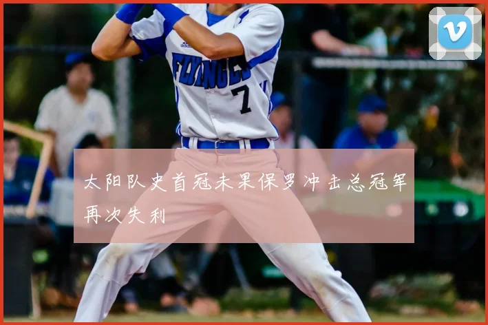 太阳队史首冠未果保罗冲击总冠军再次失利