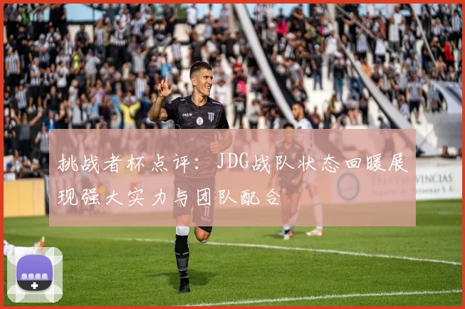 挑战者杯点评：JDG战队状态回暖展现强大实力与团队配合