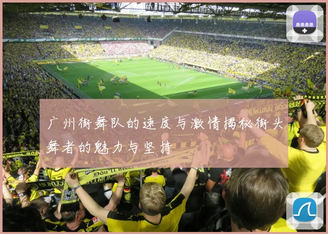 广州街舞队的速度与激情揭秘街头舞者的魅力与坚持