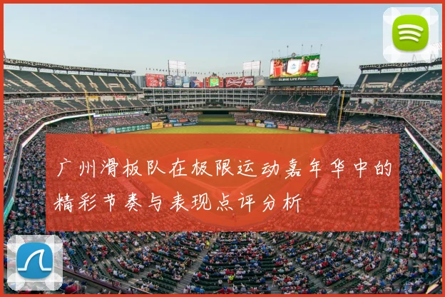 广州滑板队在极限运动嘉年华中的精彩节奏与表现点评分析
