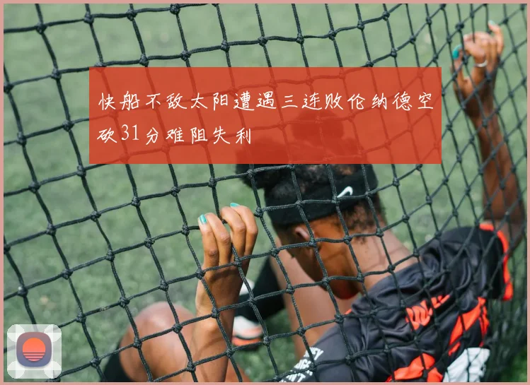 快船不敌太阳遭遇三连败伦纳德空砍31分难阻失利