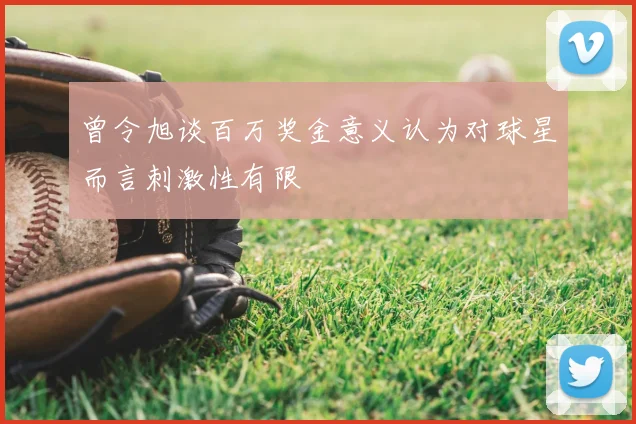 曾令旭谈百万奖金意义认为对球星而言刺激性有限
